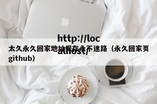 太久永久回家地址保存永不迷路(永久回家页github)
