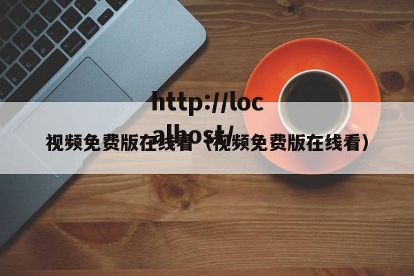 视频免费版在线看(视频免费版在线看)